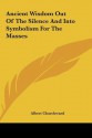 Ancient Wisdom Out of the Silence and Into Symbolism for Theancient Wisdom Out of the Silence and Into Symbolism for the Masses Masses - Albert Churchward