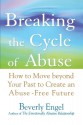 Breaking the Cycle of Abuse: How to Move Beyond Your Past to Create an Abuse-Free Future - Beverly Engel