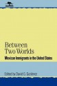 Between Two Worlds: Mexican Immigrants in the United States - David G. Gutiérrez