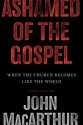 Ashamed Of The Gospel: When The Church Becomes Like The World - John F. MacArthur Jr.