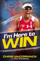 I'm Here To Win (Enhanced Edition): A World Champion's Advice for Peak Performance - Chris McCormack, Tim Vandehey