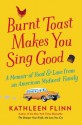 Burnt Toast Makes You Sing Good: A Memoir of Food and Love from an American Midwest Family - Kathleen Flinn