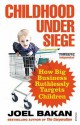 Childhood Under Siege: How Big Business Ruthlessly Targets Children - Joel Bakan