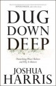 Dug Down Deep: Unearthing What I Believe and Why It Matters - Joshua Harris