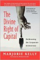 The Divine Right of Capital: Dethroning the Corporate Aristocracy - Marjorie Kelly, William Greider