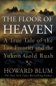 The Floor of Heaven: A True Tale of the Last Frontier and the Yukon Gold Rush - Howard Blum