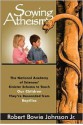 Sowing Atheism: The National Academy of Sciences' Sinister Scheme to Teach Our Children They're Descended from Reptiles - Robert Bowie Johnson Jr.