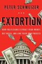 Extortion: How Politicians Extract Your Money, Buy Votes, and Line Their Own Pockets - Peter Schweizer