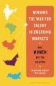 Winning the War for Talent in Emerging Markets: Why Women Are the Solution - Sylvia Ann Hewlett, Ripa Rashid