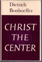 Christ the Center - Dietrich Bonhoeffer, Edwin H. Robertson, John Bowden