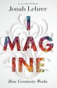 Imagine: How Creativity Works - Jonah Lehrer