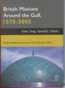 British Missions Around the Gulf, 1575-2005: Iran, Iraq, Kuwait, Oman - Hugh Arbuthnott, Richard Muir, Terence Clark