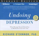 Undoing Depression: What Therapy Doesn't Teach You and Medication Can't Give You - Richard O'Connor