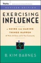 Exercising Influence: A Guide for Making Things Happen at Work, at Home, and in Your Community - B. Kim Barnes