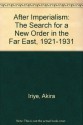 After Imperialism: The Search for a New Order in the Far East, 1921-1931 - Akira Iriye