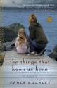 Things That Keep Us Here, The: A Novel - Carla Buckley