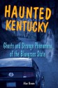 Haunted Kentucky: Ghosts and Strange Phenomena of the Bluegrass State (Haunted Series) - Alan Brown