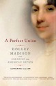 A Perfect Union: Dolley Madison and the Creation of the American Nation - Catherine Allgor