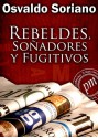 Rebeldes, soñadores y fugitivos - Osvaldo Soriano