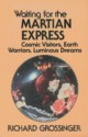 Waiting for the Martian Express: Cosmic Visitors, Warrior Spirits, Luminous Dreams - Richard Grossinger, Ruth Terrill