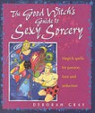 The Good Witch's Guide to Sexy Sorcery: Magic Spells for Passion, Love and Seduction - Deborah Gray, Sue Ninham