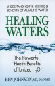 Healing Waters: The Powerful Benefits of Ionized H20 - Ben Johnson, Larry Trivieri Jr.