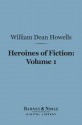 Heroines of Fiction, Volume 1 (Barnes & Noble Digital Library) - William Dean Howells