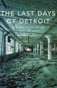 The Last Days of Detroit: Motor Cars, Motown and the Collapse of an Industrial Giant - Mark Binelli