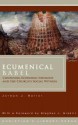 Ecumenical Babel: Confusing Economic Ideology And The Church's Social Witness - Jordan J. Ballor, Stephen J. Grabill