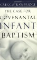 The Case for Covenantal Infant Baptism - Gregg Strawbridge