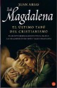 La Magdalena/ Mary Magdalene. the Last Christian Taboo - Juan Arias