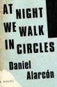 At Night We Walk in Circles: A Novel - Daniel Alarcón