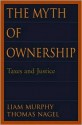 The Myth of Ownership: Taxes and Justice - Liam Murphy, Thomas Nagel