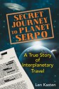 Secret Journey to Planet Serpo: A True Story of Interplanetary Travel - Len Kasten