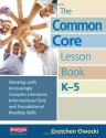 The Common Core Lesson Book, K-5: Working with Increasingly Complex Literature, Informational Text, and Foundational Reading Skills - Gretchen Owocki