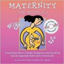 Maternity the Musical!: Funny Songs about Cravings, Sonograms, and Everything Else an Expectant Mom's Got or Gonna Get [With Audio CD] - Alan Katz