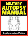 Military Autopsy Manual: Concise Illustrated Guide to Techniques and Objectives of Autopsies from the Armed Forces Institute of Pathology, with Organ by Organ Information - Department of Defense, U.S. Air Force, U.S. Military, U.S. Army, U.S. Navy, Armed Forces Institute of Technology