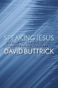 Speaking Jesus: Homiletic Theology and the Sermon on the Mount - David Buttrick