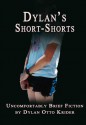 Dylan's Short-Shorts: Uncomfortably Brief Fiction - Dylan Otto Krider