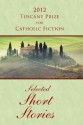 2012 Tuscany Prize for Catholic Fiction - Selected Short Stories - Joseph O'Brien, Karen Britten, Mollie Ficek, Bernard Scott