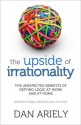 Upside of Irrationality: The Unexpected Benefits of Defying Logic at Work and at Home - Dan Ariely