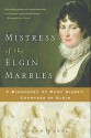 Mistress of the Elgin Marbles: A Biography of Mary Nisbet, Countess of Elgin - Susan Nagel