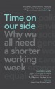 Time On Our Side: Why We All Need A Shorter Working Week - Robert Skidelsky, Juliet Schor, Tim Jackson, Barbara Adam, Tania Burchardt, Andrew Simms, Valerie Bryson, Molly Conisbee, Mark Davis, Anna Coote