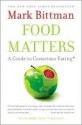 Food Matters: A Guide to Conscious Eating with More Than 75 Recipes - Mark Bittman