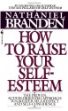 How to Raise Your Self-Esteem: The Proven Action-Oriented Approach to Greater Self-Respect and Self-Confidence - Nathaniel Branden