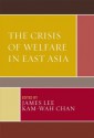 The Crisis of Welfare in East Asia - James Lee, Kam-wah Chan, Beng-Huat Chua, Chyong-Fan Ko