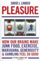 Pleasure: How Our Brains Make Junk Food, Exercise, Marijuana, Generosity, and Gambling Feel So Good - David J. Linden