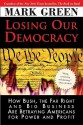 Losing Our Democracy: How Bush, the Far Right and Big Business Are Betraying Americans For Power and Profit - Mark Green