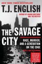 The Savage City: Race, Murder, and a Generation on the Edge - T.J. English