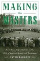 Making the Masters: Bobby Jones, Clifford Roberts, and the Birth of America's Greatest Golf Tournament - David Barrett